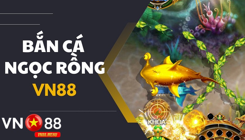 Gioi thieu ve ban ca ngoc rong tai vn88 Giới thiệu về bắn cá ngọc rồng tại vn88